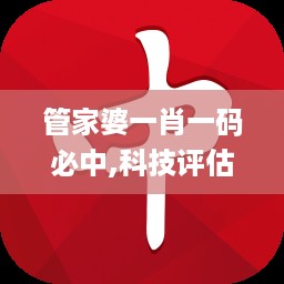 管家婆一肖一码必中,科技评估解析说明_DP42.181