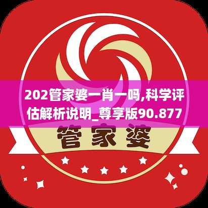 202管家婆一肖一吗,科学评估解析说明_尊享版90.877