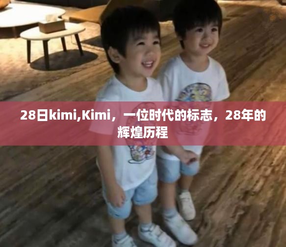 Kimi，时代的标志，28年辉煌历程回顾