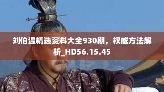 刘伯温精选资料大全930期，权威方法解析_HD56.15.45