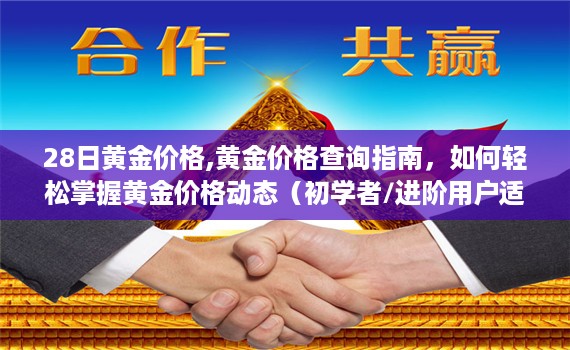 黄金价格查询指南，掌握黄金价格动态，初学者与进阶用户必备