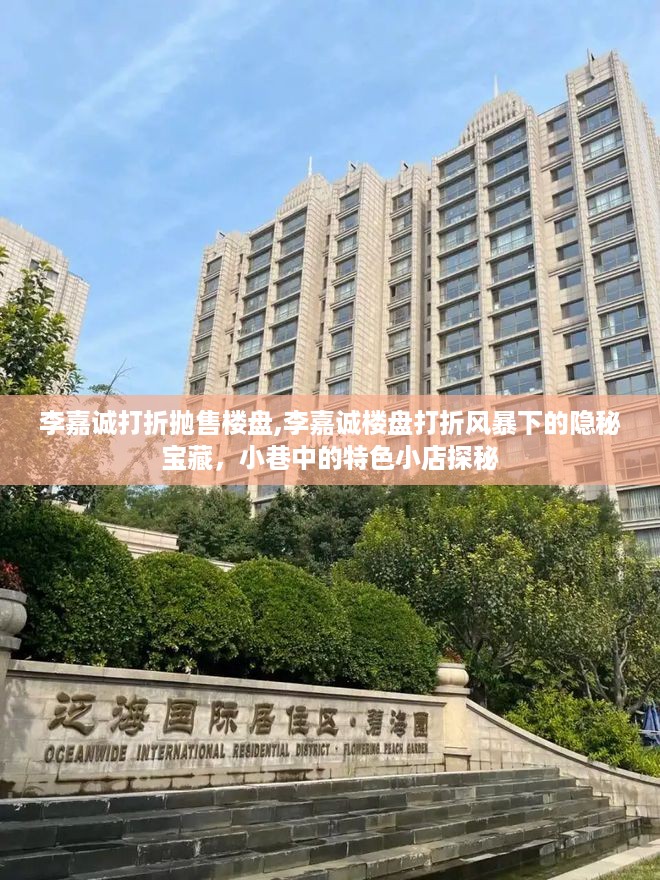 李嘉诚楼盘抛售风暴，揭秘隐秘宝藏与小巷特色小店探秘