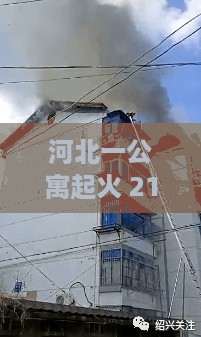 河北公寓火灾，21人被困楼顶，生死营救与暖心故事