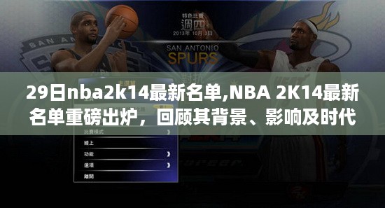 NBA 2K14最新名单出炉，回顾背景、影响与时代地位，29日重磅更新解析