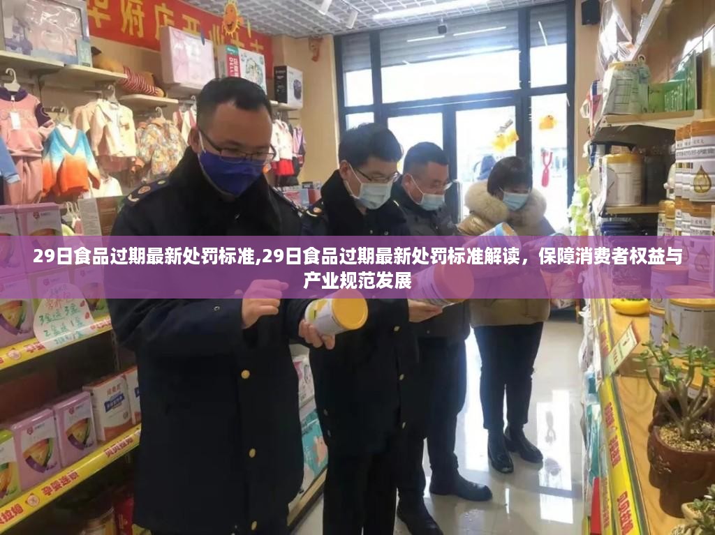 解读食品过期最新处罚标准，保障消费者权益与产业规范发展