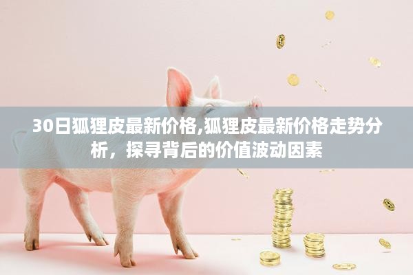 探寻狐狸皮最新价格与价值波动因素，30日走势分析