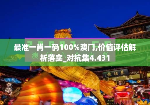 最准一肖一码100%澳门,价值评估解析落实_对抗集4.431