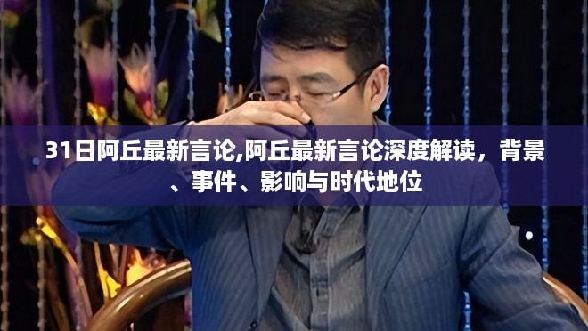 阿丘最新言论深度解读，背景、事件、影响与时代地位探析