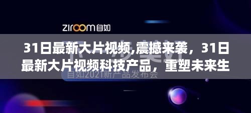 最新大片视频与科技产品重塑未来生活体验震撼来袭