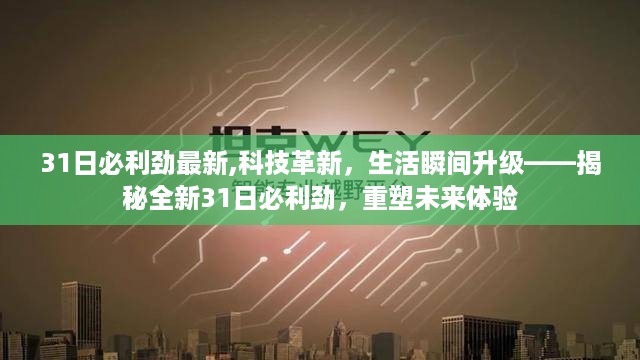 揭秘全新科技革新，31日必利劲重塑未来体验，瞬间升级生活