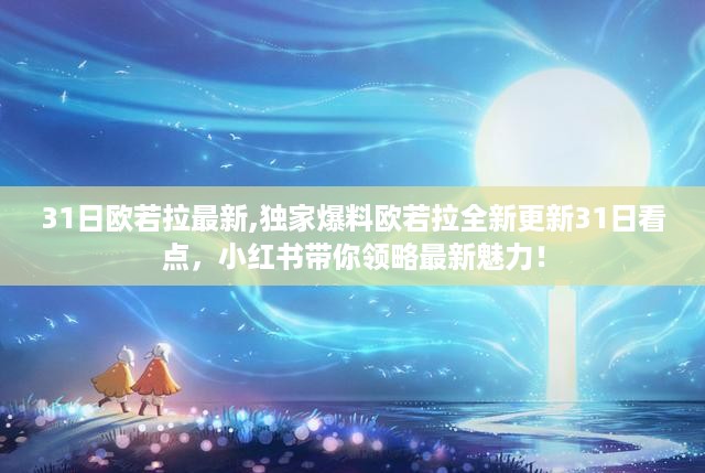 独家爆料，欧若拉全新更新看点揭秘，小红书带你领略最新魅力——31日最新资讯