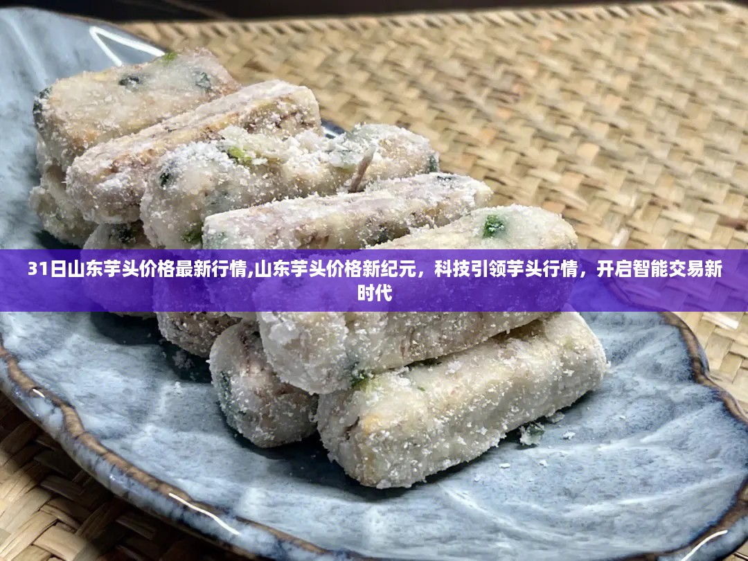 山东芋头价格最新行情，科技引领开启智能交易新时代