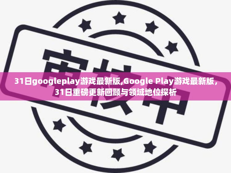 Google Play游戏最新版重磅更新回顾与领域地位探析，3月31日更新回顾及展望