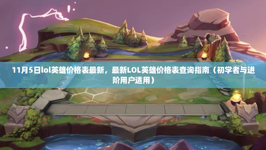 最新LOL英雄价格表查询指南，适用于初学者与进阶用户的11月5日LOL英雄价格表