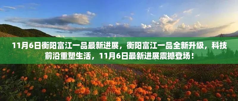 衡阳富江一品11月6日最新进展，科技前沿重塑生活，全新升级震撼登场