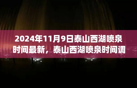 最新动态，泰山西湖喷泉时间调整揭秘，2024年11月9日新视角观察