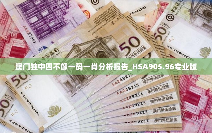 澳门独中四不像一码一肖分析报告_HSA905.96专业版