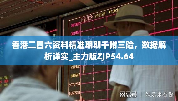 香港二四六资料精准期期千附三险，数据解析详实_主力版ZJP54.64