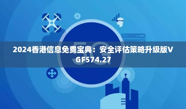 2024香港信息免费宝典：安全评估策略升级版VGF574.27