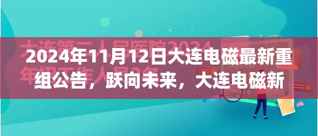 大连电磁新纪元，跃向未来的重组故事与成长学习之旅 —— 2024年大连电磁重组公告解析