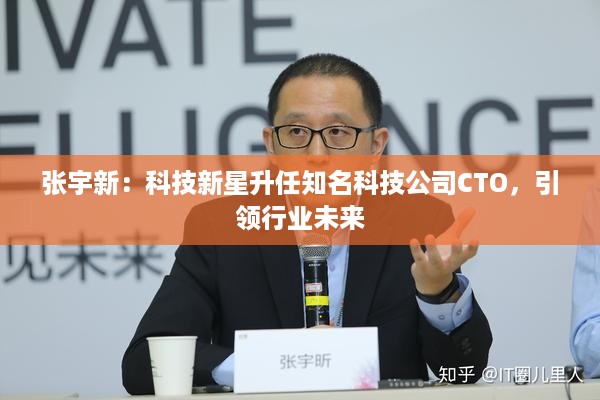 张宇新：科技新星升任知名科技公司CTO，引领行业未来