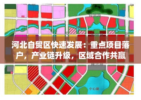 河北自贸区快速发展：重点项目落户，产业链升级，区域合作共赢