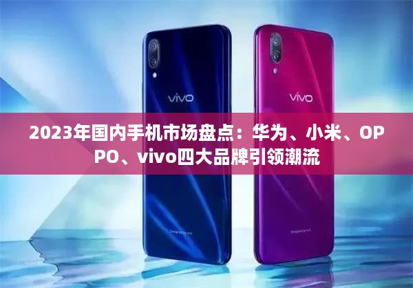 2023年国内手机市场盘点：华为、小米、OPPO、vivo四大品牌引领潮流