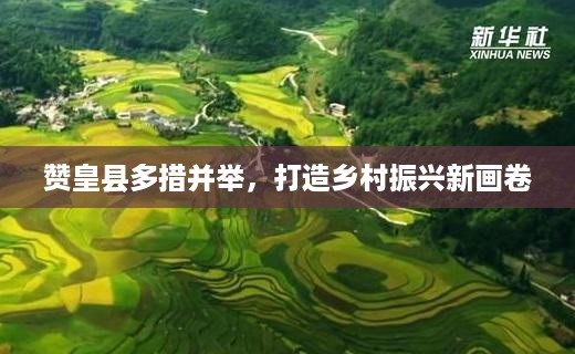 赞皇县多措并举，打造乡村振兴新画卷