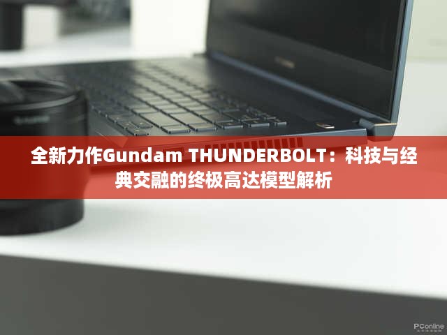 全新力作Gundam THUNDERBOLT：科技与经典交融的终极高达模型解析