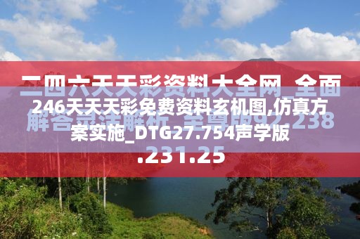 246天天天彩免费资料玄机图,仿真方案实施_DTG27.754声学版