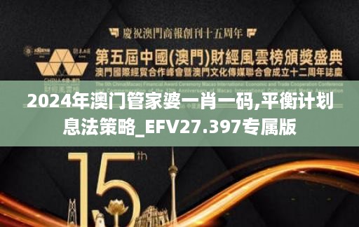 2024年澳门管家婆一肖一码,平衡计划息法策略_EFV27.397专属版