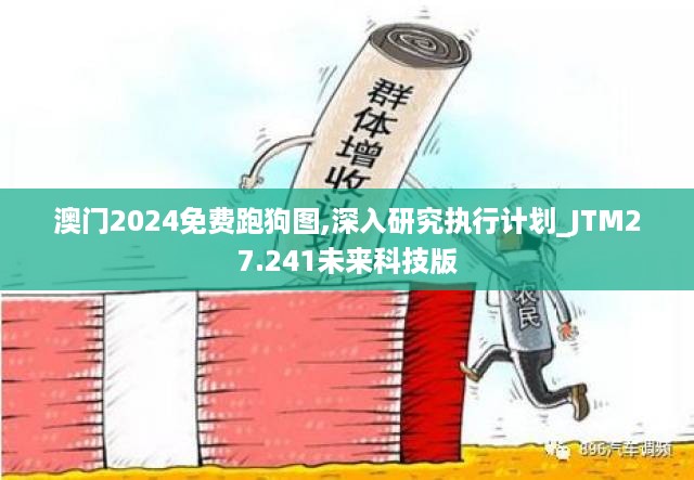 澳门2024免费跑狗图,深入研究执行计划_JTM27.241未来科技版