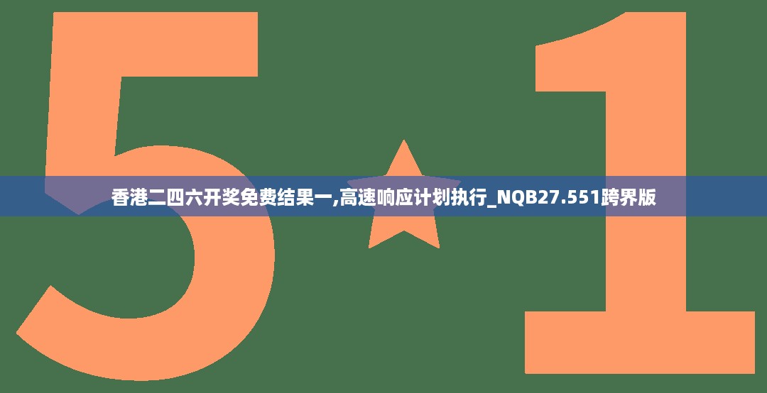 香港二四六开奖免费结果一,高速响应计划执行_NQB27.551跨界版