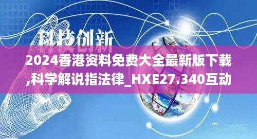 2024香港资料免费大全最新版下载,科学解说指法律_HXE27.340互动版