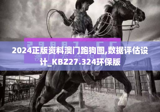 2024正版资料澳门跑狗图,数据评估设计_KBZ27.324环保版