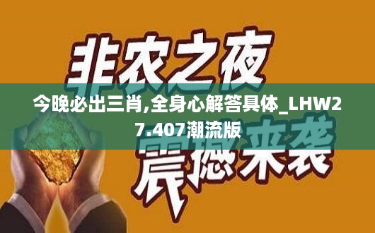 今晚必出三肖,全身心解答具体_LHW27.407潮流版