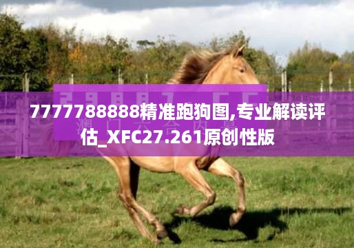 7777788888精准跑狗图,专业解读评估_XFC27.261原创性版