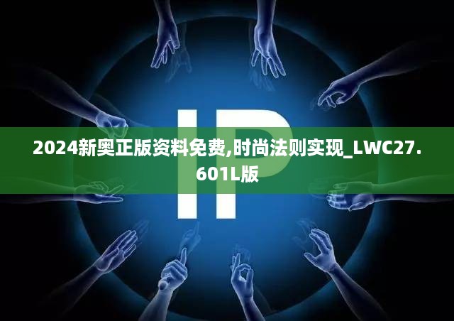 2024新奥正版资料免费,时尚法则实现_LWC27.601L版