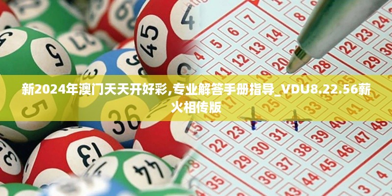 新2024年澳门天天开好彩,专业解答手册指导_VDU8.22.56薪火相传版