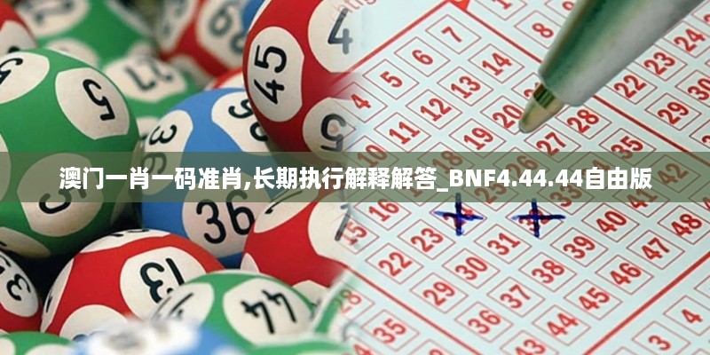 澳门一肖一码准肖,长期执行解释解答_BNF4.44.44自由版