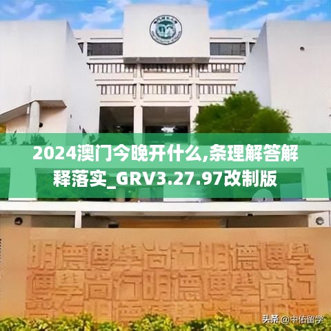 2024澳门今晚开什么,条理解答解释落实_GRV3.27.97改制版