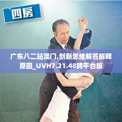 广东八二站澳门,创新思维解答解释原因_UVH7.21.48跨平台版