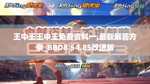 王中王王中王免费资料一,最新解答方案_BBD8.54.85改进版