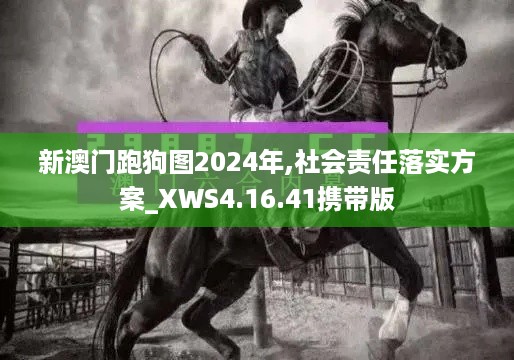 新澳门跑狗图2024年,社会责任落实方案_XWS4.16.41携带版