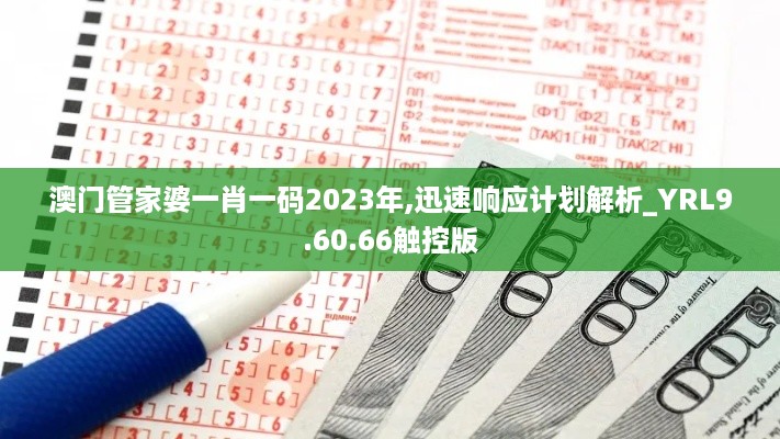 澳门管家婆一肖一码2023年,迅速响应计划解析_YRL9.60.66触控版