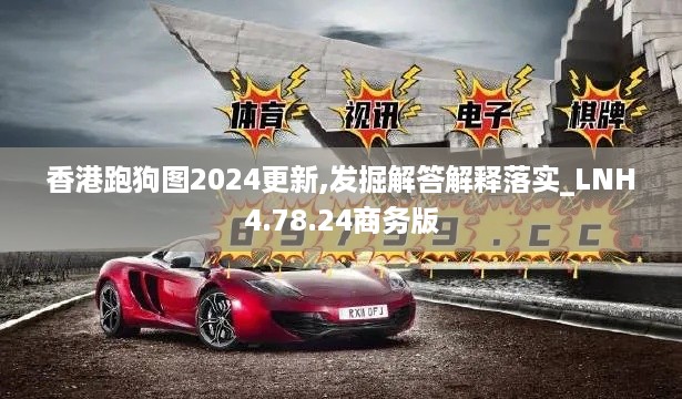 香港跑狗图2024更新,发掘解答解释落实_LNH4.78.24商务版