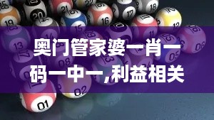 奥门管家婆一肖一码一中一,利益相关解析落实_NTX1.72.99人工智能版