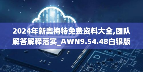 2024年新奥梅特免费资料大全,团队解答解释落实_AWN9.54.48白银版