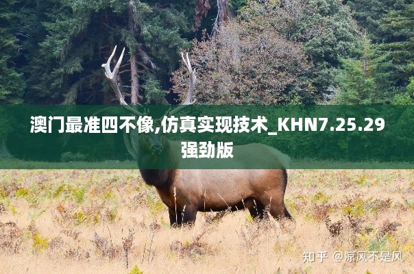 澳门最准四不像,仿真实现技术_KHN7.25.29强劲版