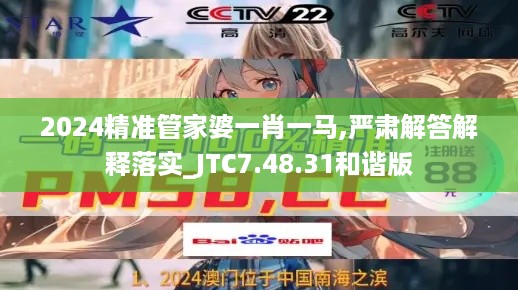 2024精准管家婆一肖一马,严肃解答解释落实_JTC7.48.31和谐版